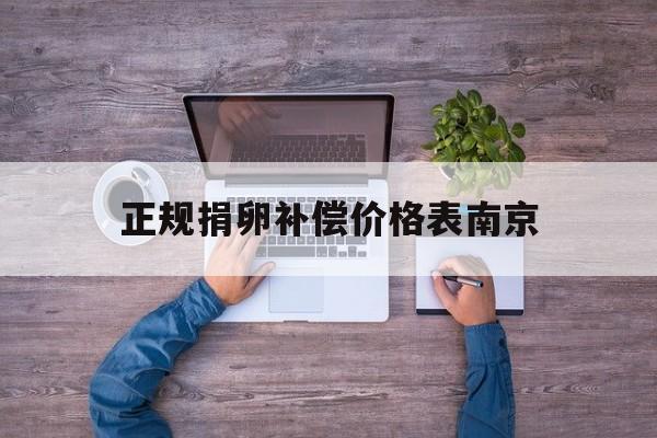 2025年最新正规捐卵补偿价格表南京推荐(今日分享捐卵一次能拿到多少钱)