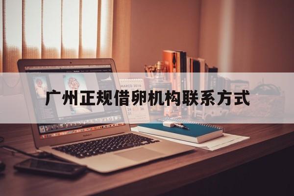 2025年最新广州正规借卵机构联系方式推荐(今日分享广州检测机构电话)